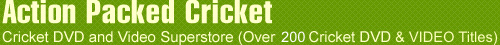 Cricket Video Cricket DVD Titles (Download) Other Cricket Videos(Download) Cricket DVD Titles(109) ESPN Legends of Cricket Tests of Century Test Matches Cricket Legends Coaching Videos Cricket Archives & Events VHS Cricket Videos (PAL) VHS Cricket Videos(NTSC) Cricket Audio Tapes Legends at the Crease Cricket Magazines & Photos VHS Movies (NTSC) World Cup Matches FSH Marketing Mobile Site
